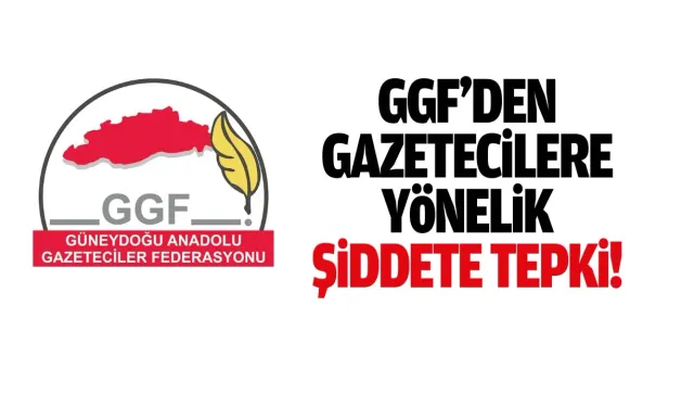 GGF’den gazetecilere yönelik şiddete sert tepki